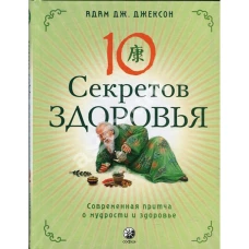 Десять секретов здоровья. Современная притча о мудрости и здоровье