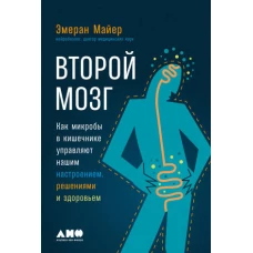 Второй мозг: Как микробы в кишечнике управляют нашим настроением, решениями и здоровьем