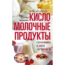 Кисломолочные продукты вкусные, целебные. Готовим, едим, лечимся