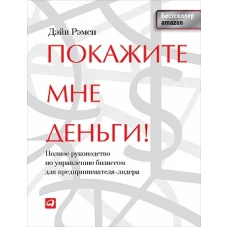 Покажите мне деньги! Полное руководство по управлению бизнесом для предпринимателя-лидера