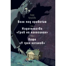 Волк под кроватью. Издательство &amp;quotГроб на колесиках&amp;quot. Кафе У трех котиков&amp;quot: рассказы, повесть