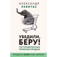 Убедили, беру! 178 проверенных приемов продаж