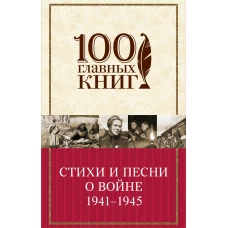 Стихи и песни о войне 1941 - 1945. - (100 главных книг)