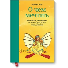 О чем мечтать. Как понять, чего хочешь на самом деле, и как этого добиться