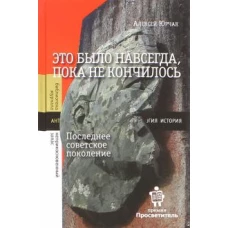 Алексей Юрчак Это было навсегда, пока не кончилось. Последнее советское поколение