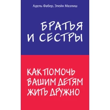 Братья и сестры. Как помочь вашим детям жить дружно