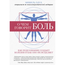 О чем говорит боль. Как подсознание создает болезни и как оно их исцеляет