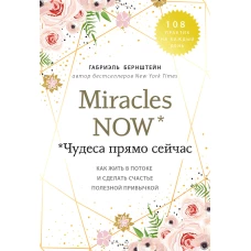 Miracles now. Чудеса прямо сейчас. Как жить в потоке и сделать счастье полезной привычкой