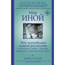 Мир иной. Что психоделика может рассказать о сознании, смерти, страстях, депрессии и трансцендентности