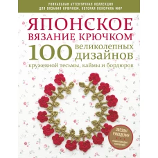 Японское вязание крючком. 100 великолепных дизайнов кружевной тесьмы, каймы и бордюров