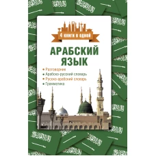 Арабский язык. 4 книги в одной: разговорник, арабско-русский словарь, русско-арабский словарь, грамматика