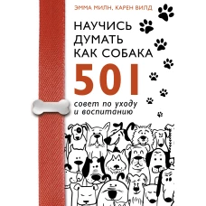 Научись думать как собака. 501 совет по уходу и воспитанию