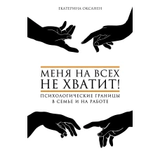 Меня на всех не хватит! Психологические границы в семье и на работе