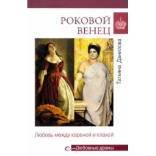 Татьяна Данилова: Роковой венец. Любовь между короной и плахой