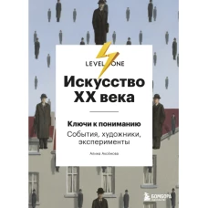 Искусство XX века. Ключи к пониманию. События, художники, эксперименты