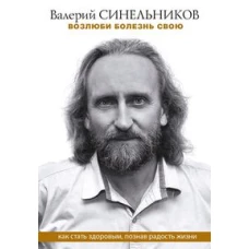 Возлюби болезнь свою. Как стать здоровым, познав радость жизни