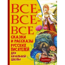 Все-все-все сказки и рассказы русских писателей для начальной школы