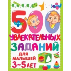 500 увлекательных заданий для малышей 3-5 лет