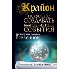 Крайон. Искусство создавать благоприятные события. Как получать помощь Вселенной