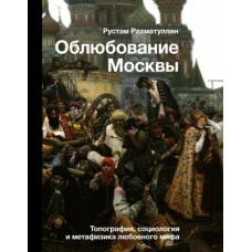 Рустам Рахматуллин: Облюбование Москвы. Топография, социология и метафизика любовного мифа