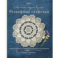 Современное ажурное вязание. Рельефные салфетки. Техники и проекты со схемами, инструкциями и видеоуроками