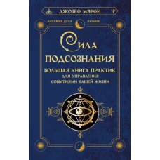 Сила подсознания. Большая книга практик для управления событиями вашей жизни