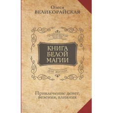 Олеся Великорайская: Книга Белой магии. Привлечение денег, везения, влияния