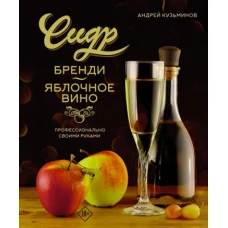 Андрей Кузьминов: Сидр, бренди, яблочное вино. Профессионально. Своими руками