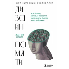 Дизайн памяти. 30+ техник, которые позволят запоминать быстро и без зубрежки