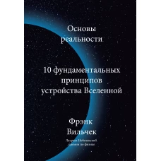 Основы реальности. 10 фундаментальных принципов устройства Вселенной