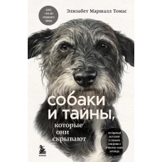 Элизабет Томас: Собаки и тайны, которые они скрывают. Легендарный бестселлер о сознании, поведении и привычках