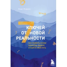 7 ключей от новой реальности. Как развить в себе качества лидера и найти свой путь