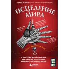 Исцеление мира. От анестезии до психоанализа: как открытия золотого века медицины спасли вашу жизнь