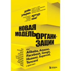 Новая модель организации. Как построить более сильную и гибкую организацию по правилам ведущих компаний мира