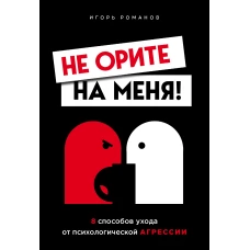 Не орите на меня! 8 способов ухода от психологической агрессии