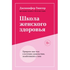 Школа женского здоровья. Преврати свое тело в источник удовольствия, позаботившись о нем (суперобложка)