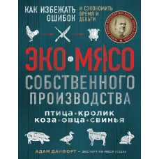 ЭКОМЯСО собственного производства. Как избежать ошибок и сэкономить время и деньги. Птица, кролик, коза, овца, свинья