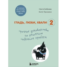 Гладь, люби, хвали 2. Срочное руководство по решению собачьих проблем (от авторов бестселлера "Гладь, люби, хвали")