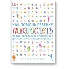 Как помочь ребенку повзрослеть. Иллюстрированное руководство для родителей по переходному возрасту