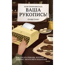 Нам понравилась ваша рукопись! Как писать романы, которые покорят читателей и издателей