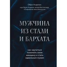 Мужчина из стали и бархата. Как научиться понимать свою женщину и стать идеальным мужем