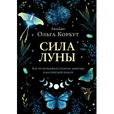 Ольга Корбут: Сила луны. Как использовать лунную энергию в магической работе