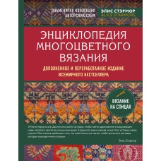 Энциклопедия многоцветного вязания. Знаменитая коллекция авторских схем Элис Стэрмор. Дополненное и переработанное издание всемирного бестселлера