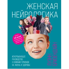 Женская нейрологика. Исчерпывающее руководство о влиянии гормонов на жизнь и здоровье