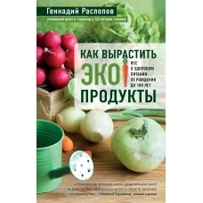 Как вырастить экопродукты. Все о здоровом питании от рождения до 100 лет