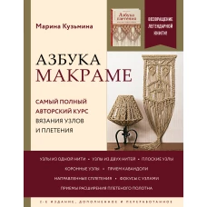 Азбука МАКРАМЕ. Самый полный авторский курс вязания узлов и плетения. 2-е издание, дополненное и переработанное