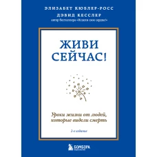 Живи сейчас! Уроки жизни от людей, которые видели смерть (2-е издание)