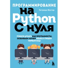 Программирование на Python с нуля. Учимся думать как программисты, осваиваем логику языка и пишем первый код!