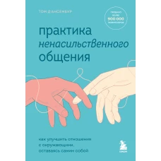 Практика ненасильственного общения. Как улучшить отношения с окружающими, оставаясь самим собой