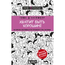 Хватит быть хорошим! Как перестать подстраиваться под других и стать счастливым